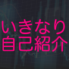 いきなり自己紹介　〜５６週目〜